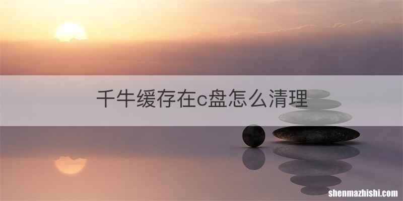 千牛缓存在c盘怎么清理