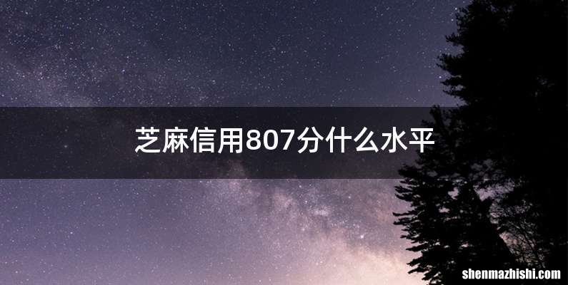 芝麻信用807分什么水平