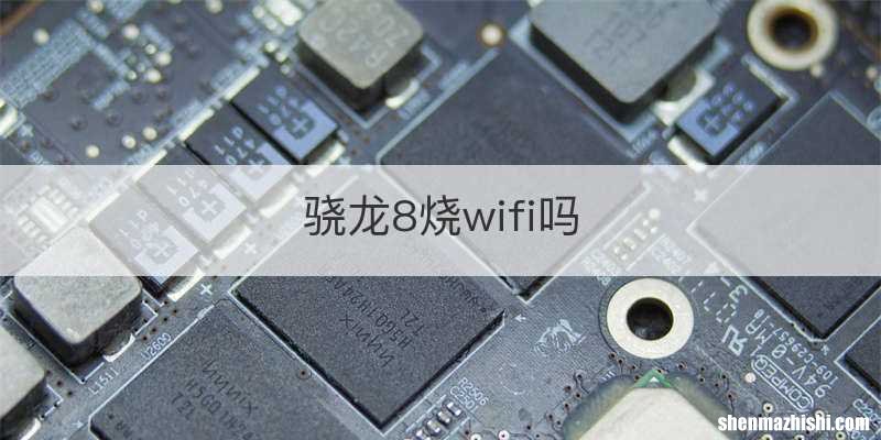 骁龙8烧wifi吗