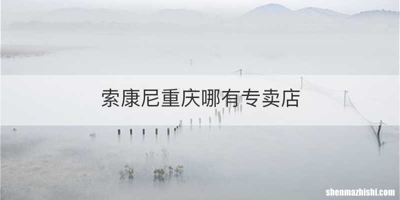 索康尼重庆哪有专卖店