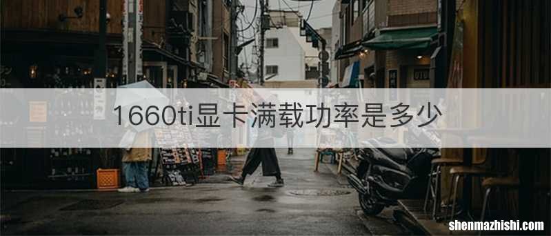 1660ti显卡满载功率是多少