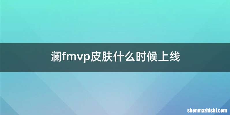 澜fmvp皮肤什么时候上线