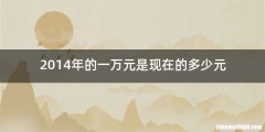 2014年的一万元是现在的多少元
