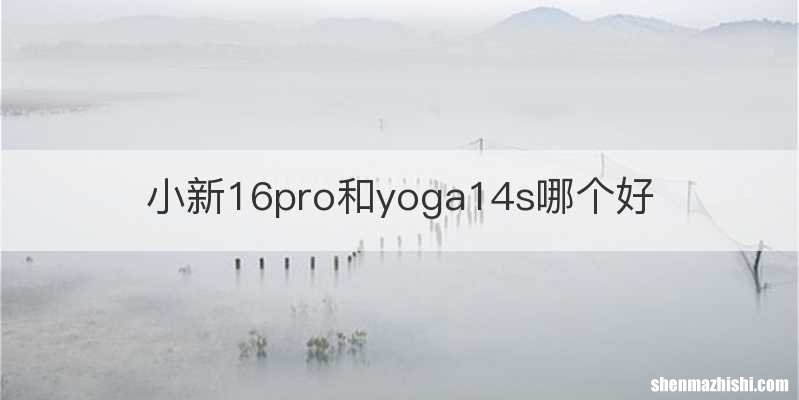 小新16pro和yoga14s哪个好