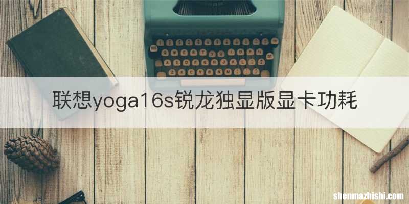 联想yoga16s锐龙独显版显卡功耗