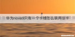 华为nova9只有一个卡槽怎么装两张卡