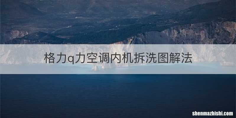 格力q力空调内机拆洗图解法