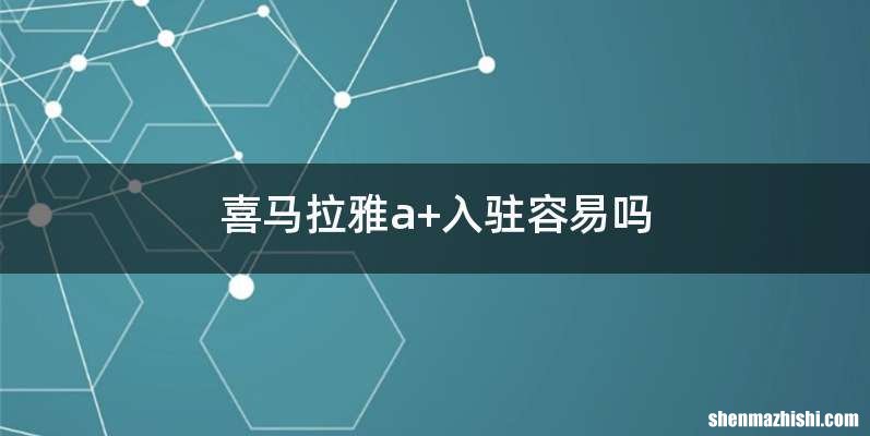 喜马拉雅a+入驻容易吗