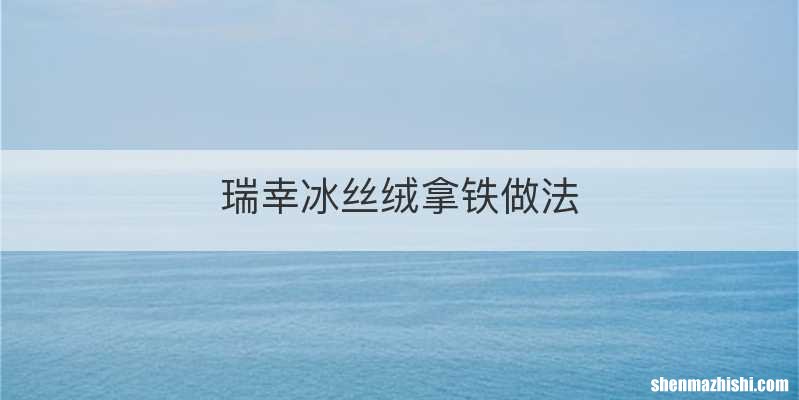 瑞幸冰丝绒拿铁做法