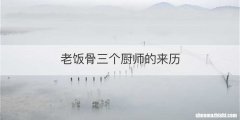 老饭骨三个厨师的来历