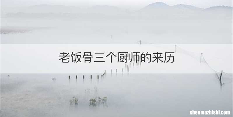 老饭骨三个厨师的来历