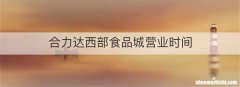 合力达西部食品城营业时间