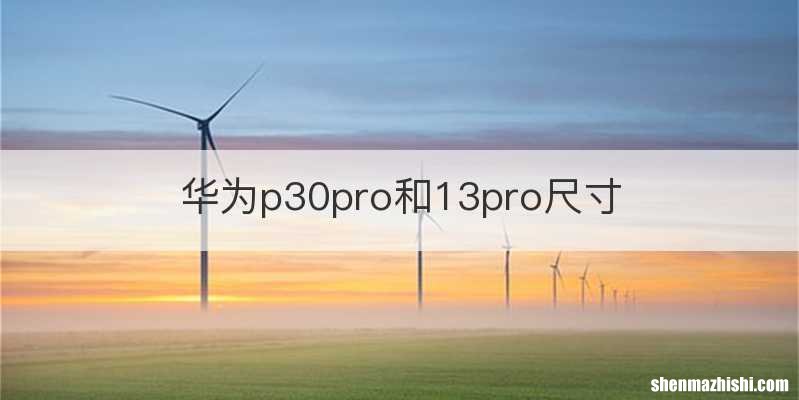 华为p30pro和13pro尺寸