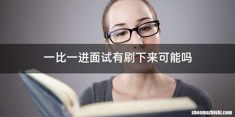 一比一进面试有刷下来可能吗