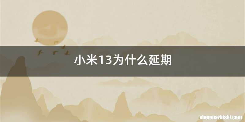 小米13为什么延期