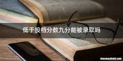 低于投档分数九分能被录取吗