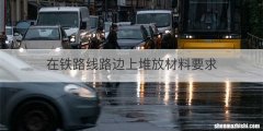 在铁路线路边上堆放材料要求