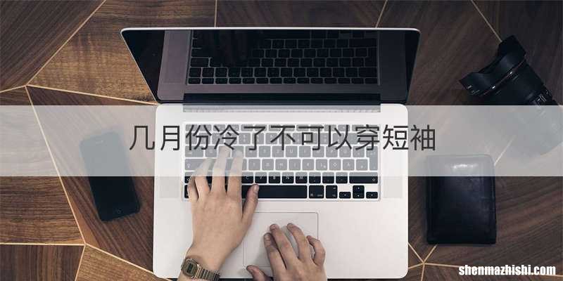 几月份冷了不可以穿短袖