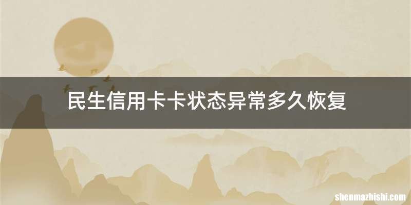 民生信用卡卡状态异常多久恢复