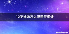 12岁妹妹怎么跟哥哥相处
