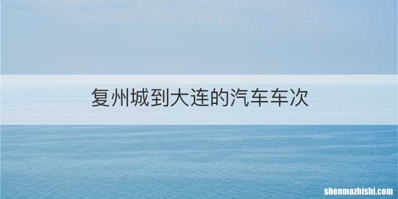 复州城到大连的汽车车次