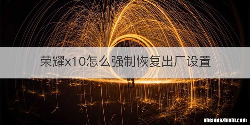 荣耀x10怎么强制恢复出厂设置