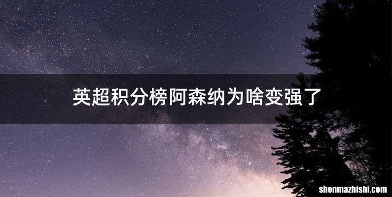 英超积分榜阿森纳为啥变强了