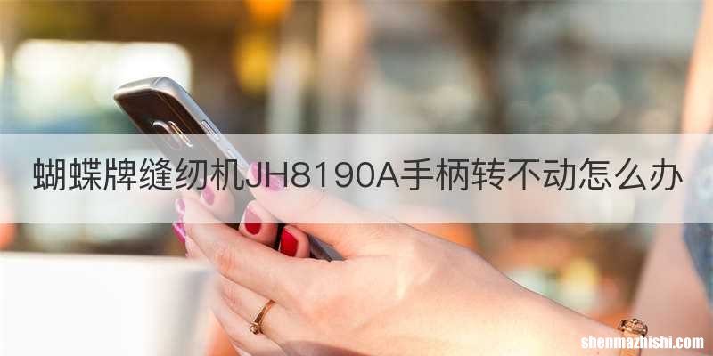 蝴蝶牌缝纫机JH8190A手柄转不动怎么办