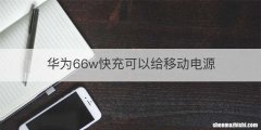 华为66w快充可以给移动电源
