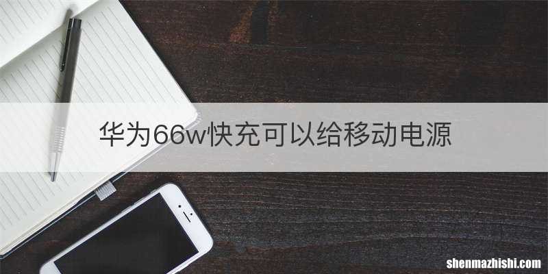 华为66w快充可以给移动电源