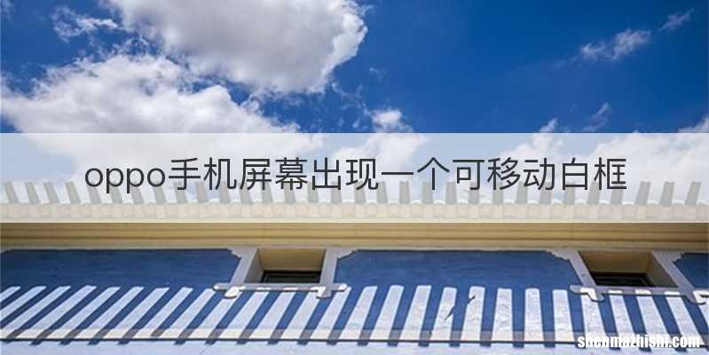 oppo手机屏幕出现一个可移动白框