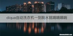 diqua自动洗衣机一到脱水就嘀嘀嘀响