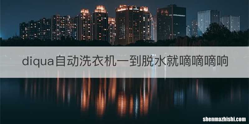 diqua自动洗衣机一到脱水就嘀嘀嘀响