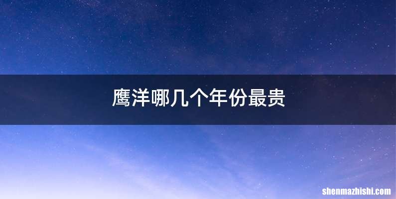 鹰洋哪几个年份最贵