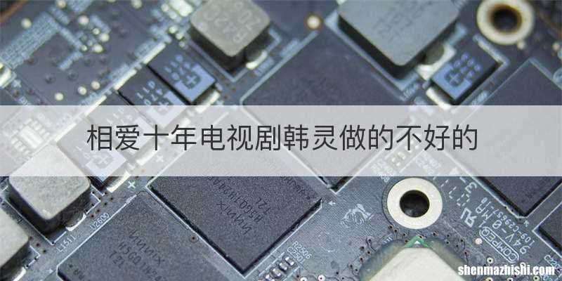 相爱十年电视剧韩灵做的不好的