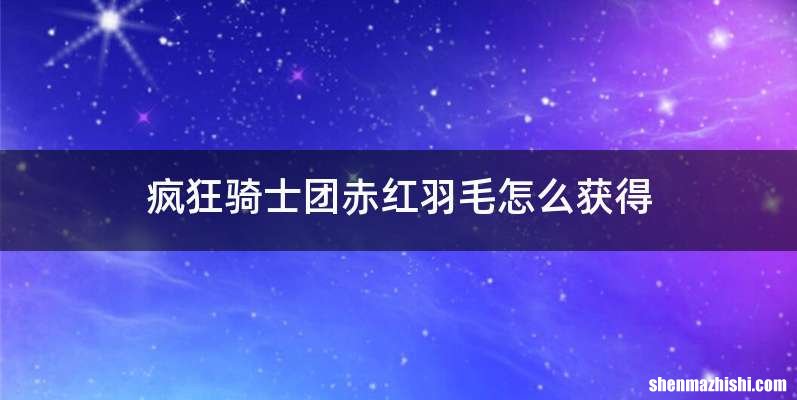 疯狂骑士团赤红羽毛怎么获得