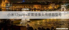 小米12sultra前置摄像头传感器型号
