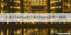 小米12sultra和小米12spro系统一样吗