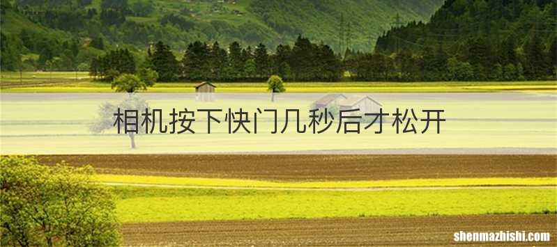 相机按下快门几秒后才松开