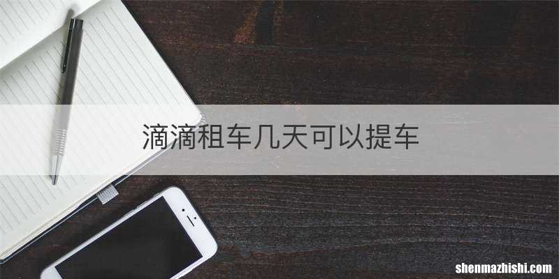 滴滴租车几天可以提车