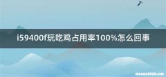 i59400f玩吃鸡占用率100%怎么回事