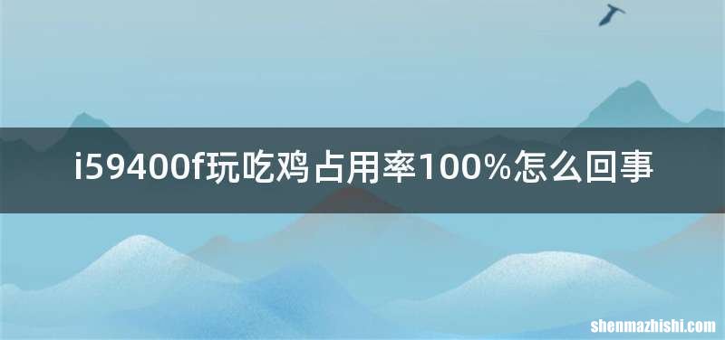 i59400f玩吃鸡占用率100%怎么回事
