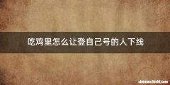 吃鸡里怎么让登自己号的人下线