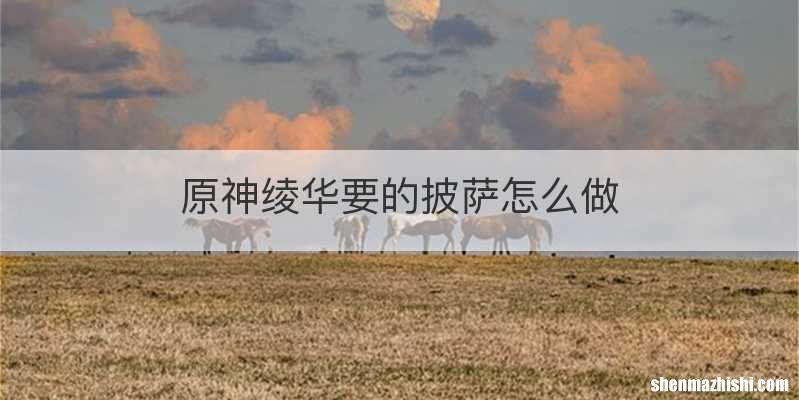 原神绫华要的披萨怎么做