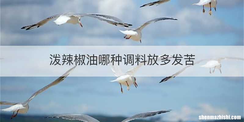 泼辣椒油哪种调料放多发苦