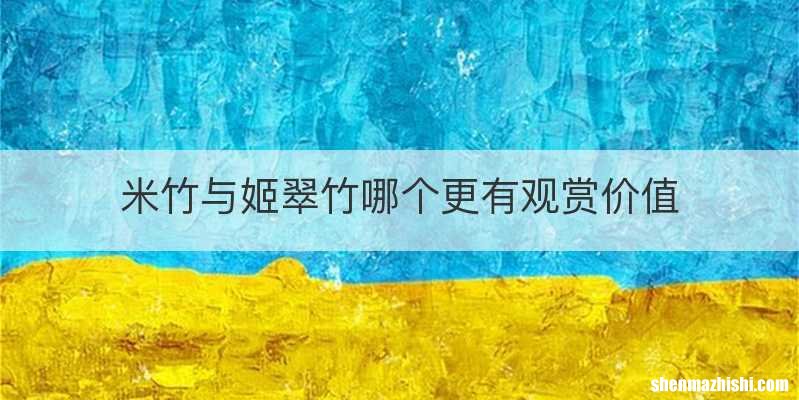 米竹与姬翠竹哪个更有观赏价值