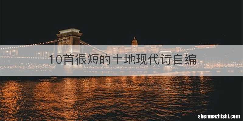 10首很短的土地现代诗自编