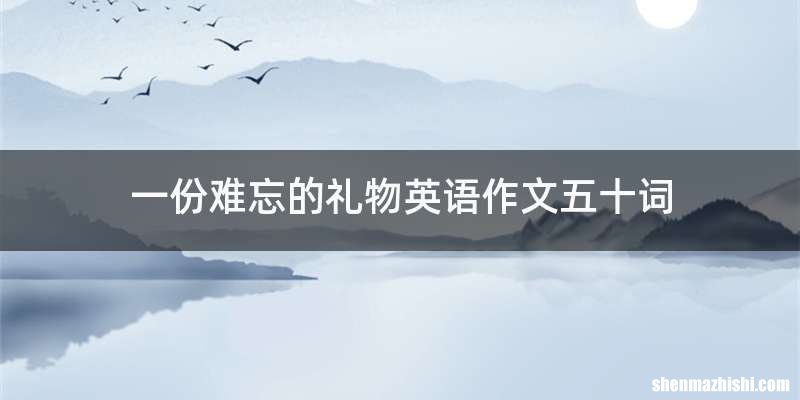 一份难忘的礼物英语作文五十词