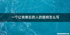 一个让我难忘的人的提纲怎么写