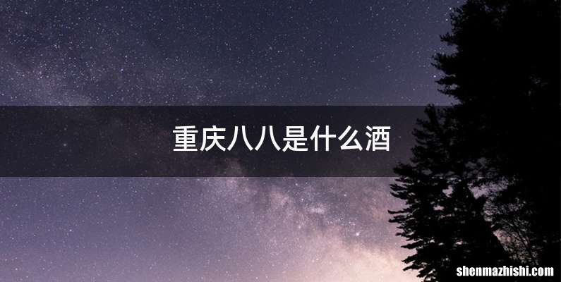 重庆八八是什么酒